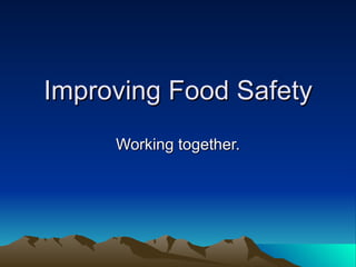 Improving Food Safety Working together. 