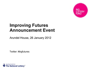 Improving Futures  Announcement Event  Arundel House, 26 January 2012 Twitter: #bigfutures 