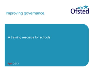 April 2013
Improving governance
A training resource for schools
 