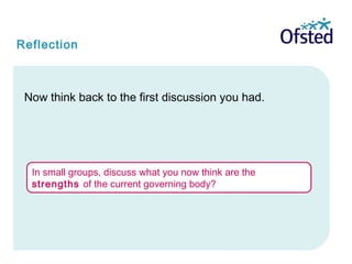 Reflection
Now think back to the first discussion you had.
In small groups, discuss what you now think are the
strengths of the current governing body?
 