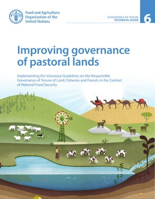 6GOVERNANCE OF TENURE
TECHNICAL GUIDE
Improving governance
of pastoral lands
Implementing the Voluntary Guidelines on the Responsible
Governance of Tenure of Land, Fisheries and Forests in the Context
of National Food Security
 