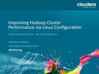 1
Improving	
  Hadoop	
  Cluster	
  
Performance	
  via	
  Linux	
  Conﬁgura:on	
  
2014	
  Hadoop	
  Summit	
  –	
  San	
  Jose,	
  California	
  
	
  
Alex	
  Moundalexis	
  
	
  
@technmsg	
  
 