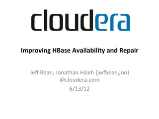 Improving	
  HBase	
  Availability	
  and	
  Repair	
  
  Improving	
  HBase	
  Availability	
  and	
  Repair	
  


       Jeﬀ	
  Bean,	
  Jonathan	
  Hsieh	
  {jw2ean,jon}
                         @cloudera.com	
  
                            6/13/12	
  	
  	
  	
  
                               	
  
 