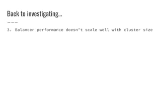 Back to investigating...
3. Balancer performance doesn’t scale well with cluster size
 