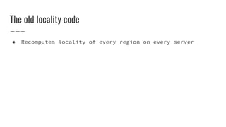 The old locality code
● Recomputes locality of every region on every server
 