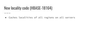 New locality code (HBASE-18164)
● Caches localities of all regions on all servers
 