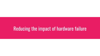 Reducing the impact of hardware failure
 