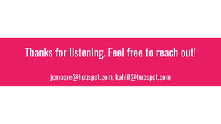 Thanks for listening. Feel free to reach out!
jcmoore@hubspot.com, kahlil@hubspot.com
 