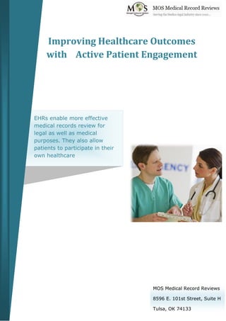 Improving Healthcare Outcomes
with Active Patient Engagement
EHRs enable more effective
medical records review for
legal as well as medical
purposes. They also allow
patients to participate in their
own healthcare
MOS Medical Record Reviews
8596 E. 101st Street, Suite H
Tulsa, OK 74133
 