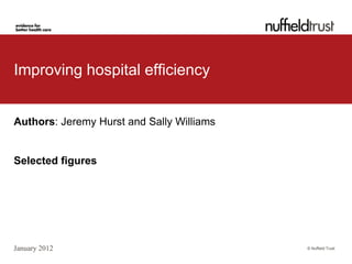 Improving hospital efficiency


Authors: Jeremy Hurst and Sally Williams


Selected figures




January 2012                               © Nuffield Trust
 