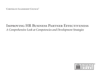 Corporate Leadership Council®
Improving HR Business Partner Effectiveness
A Comprehensive Look at Competencies and Development Strategies
 