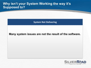 Why isn’t your System Working the way it’s
Supposed to?



                     System Not Delivering



   Many system issues are not the result of the software.
 