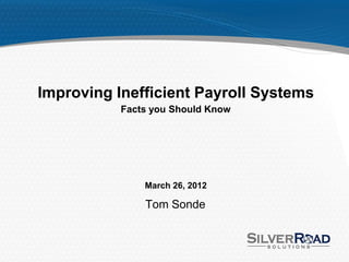 Improving Inefficient Payroll Systems
           Facts you Should Know




               March 26, 2012

               Tom Sonde
 