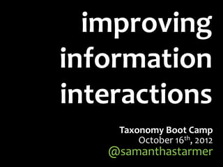 improving
information
interactions
    Taxonomy Boot Camp
        October 16th, 2012
   @samanthastarmer
 