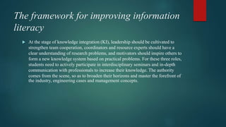 The framework for improving information
literacy
 At the stage of knowledge integration (KI), leadership should be cultiv...