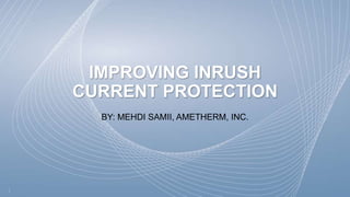 IMPROVING INRUSH
CURRENT PROTECTION
BY: MEHDI SAMII, AMETHERM, INC.
 