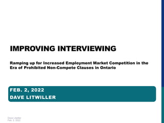 Dave Litwiller
Feb. 2, 2022
IMPROVING INTERVIEWING
Ramping up for Increased Employment Market Competition in the
Era of Prohibited Non-Compete Clauses in Ontario
FEB. 2, 2022
DAVE LITWILLER
 