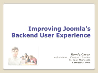 Improving Joomla’s
Backend User Experience


                           Randy Carey
            web architect, Careytech Studios
                          St. Paul, Minnesota
                             Careytech.com
 