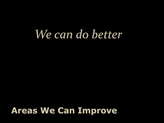 We can do better




Areas We Can Improve
 