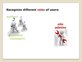 Recognize different roles of users:

authors

                                 site
                                admins

  content
  managers
 