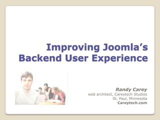 Improving Joomla’s
Backend User Experience


                           Randy Carey
            web architect, Careytech Studios
                          St. Paul, Minnesota
                             Careytech.com
 