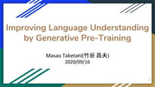 Improving Language Understanding
by Generative Pre-Training
Masao Taketani(竹谷 昌夫)
2020/09/16
1
 