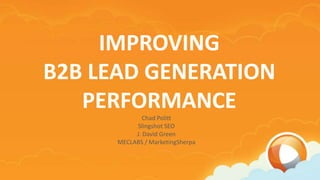 IMPROVING
B2B LEAD GENERATION
   PERFORMANCE
             Chad Pollitt
           Slingshot SEO
           J. David Green
      MECLABS / MarketingSherpa
 