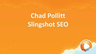 Chad Pollitt
Slingshot SEO
 
