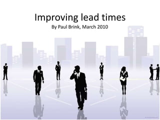 Improving lead times By Paul Brink, March 2010 