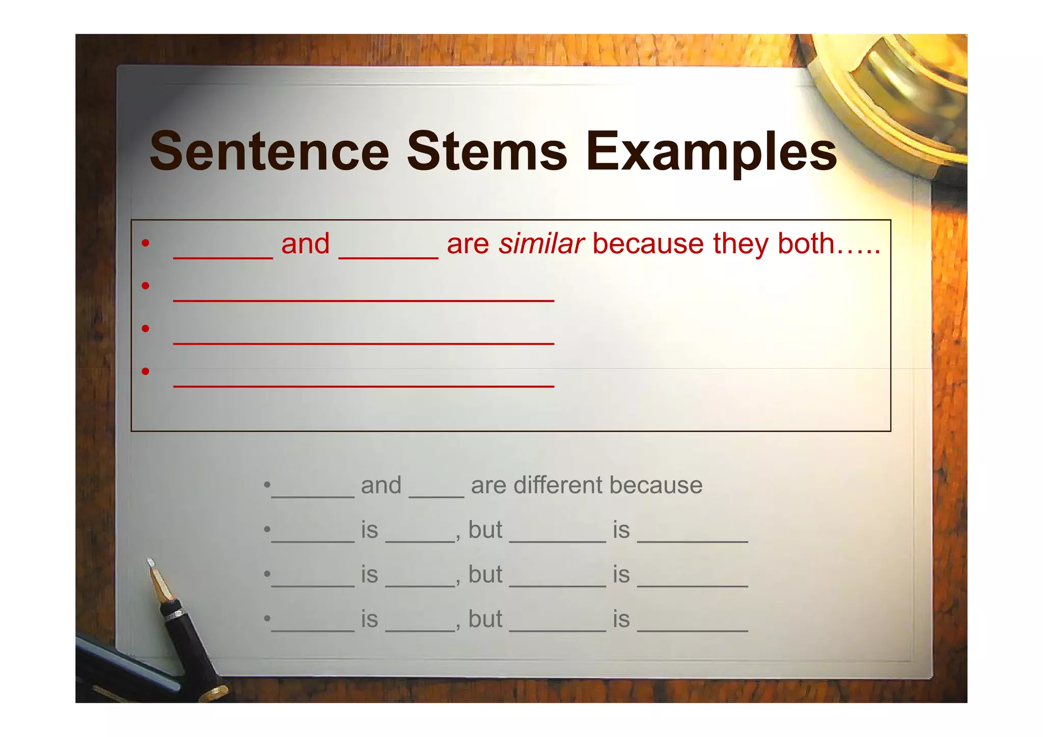 Sentence Stems Examples
• ______ and ______ are similar because they both…..
• _______________________
• _______________________
• _______________________• _______________________
•______ and ____ are different because
•______ is _____, but _______ is ________
•______ is _____, but _______ is ________
•______ is _____, but _______ is ________
 