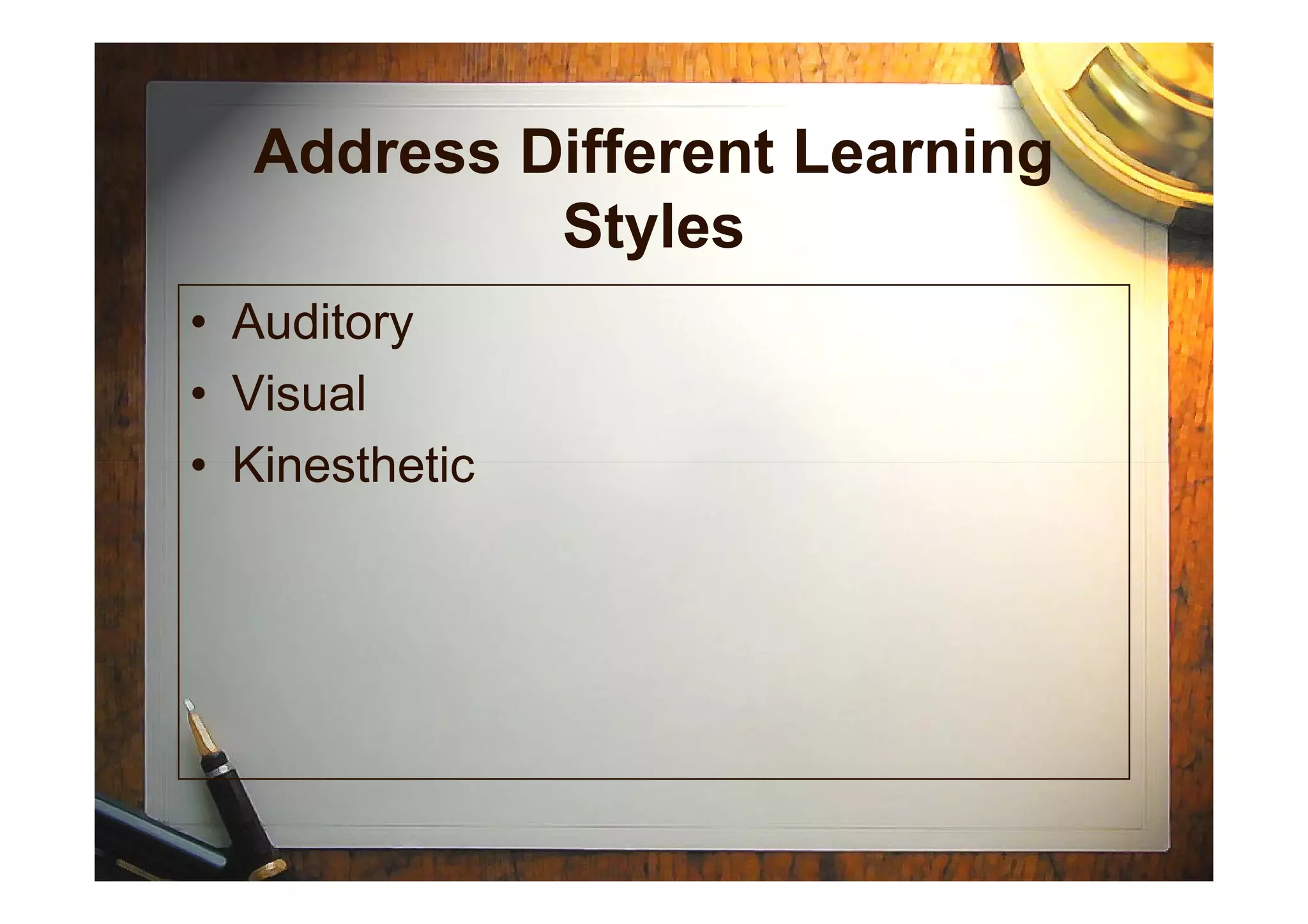 Address Different Learning
Styles
• Auditory
• Visual
• Kinesthetic• Kinesthetic
 