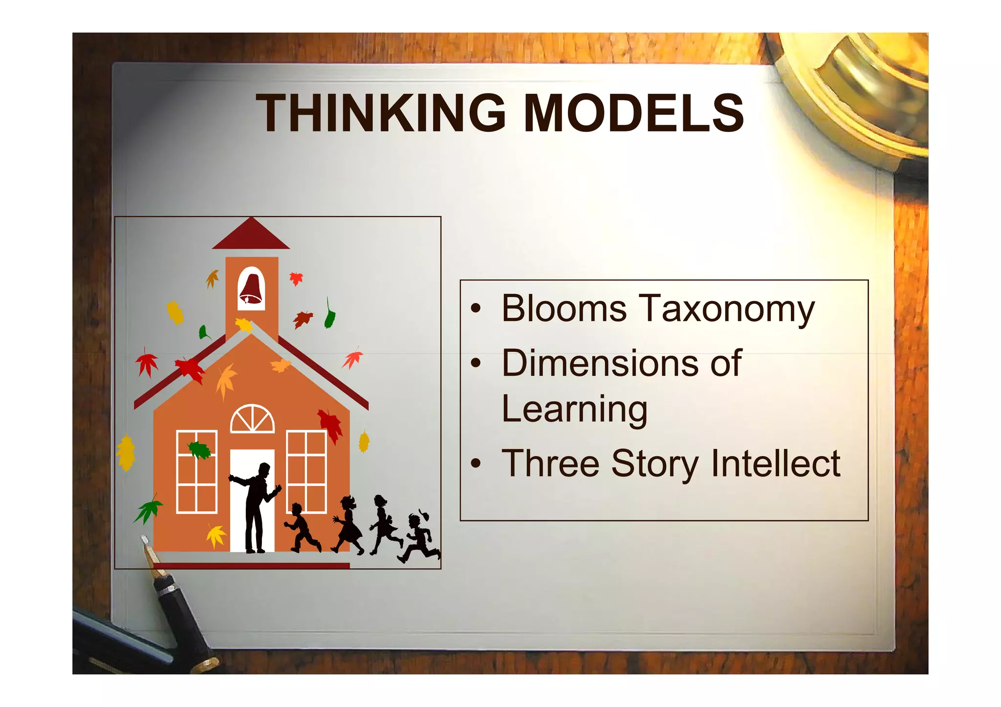 THINKING MODELS
• Blooms Taxonomy
• Dimensions of• Dimensions of
Learning
• Three Story Intellect
 