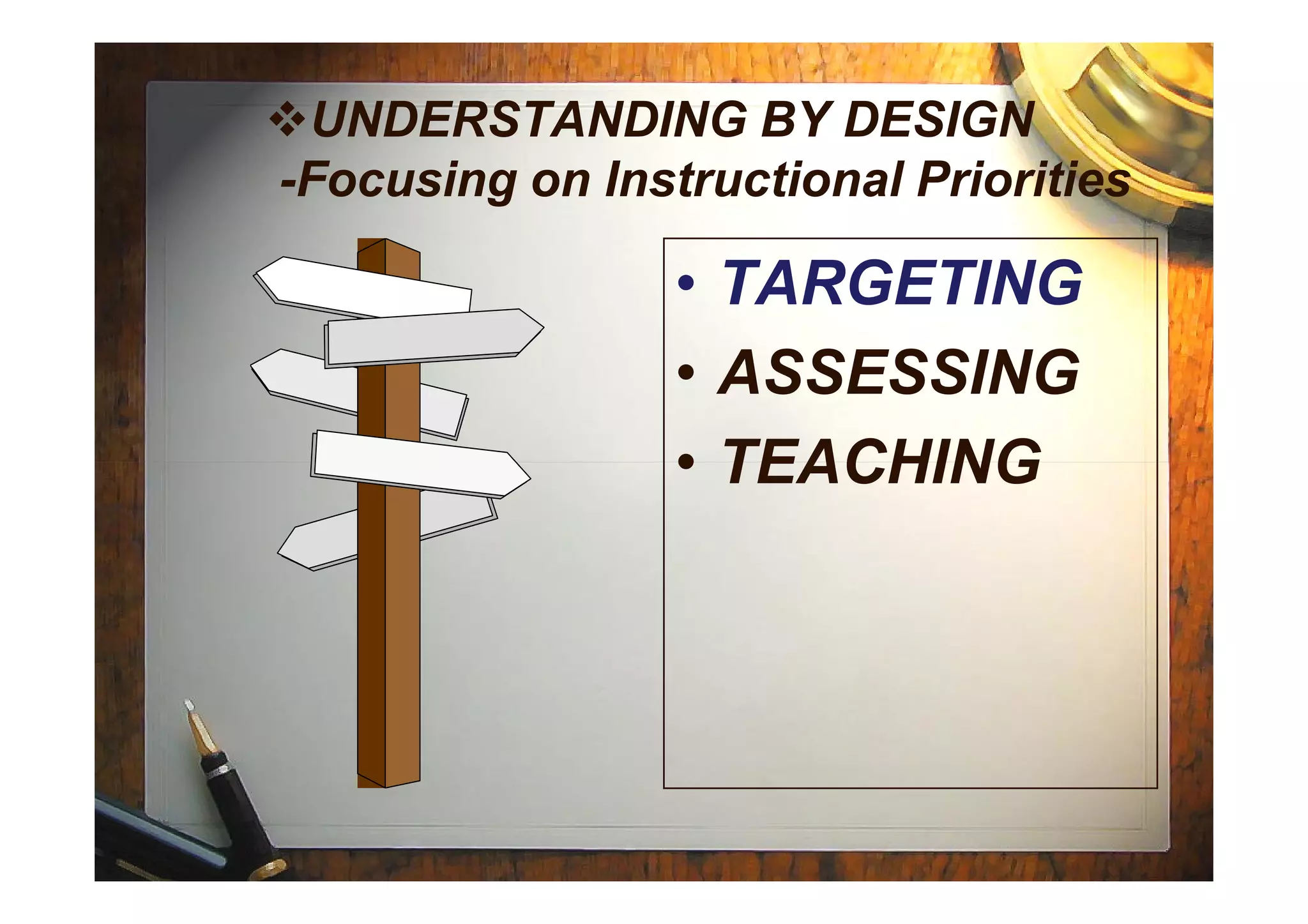 UNDERSTANDING BY DESIGN
-Focusing on Instructional Priorities
• TARGETING
• ASSESSING
• TEACHING• TEACHING
 