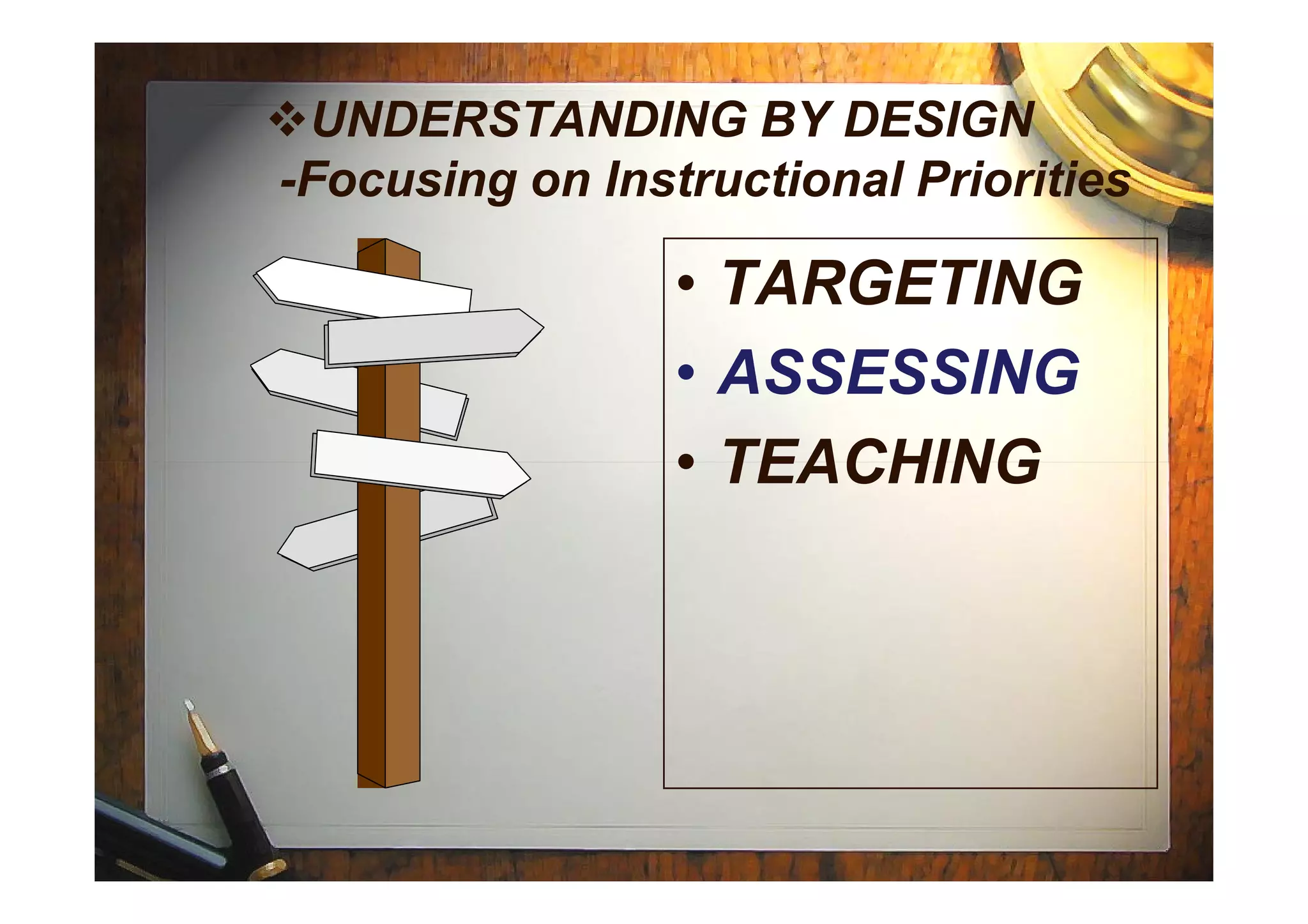 UNDERSTANDING BY DESIGN
-Focusing on Instructional Priorities
• TARGETING
• ASSESSING
• TEACHING• TEACHING
 