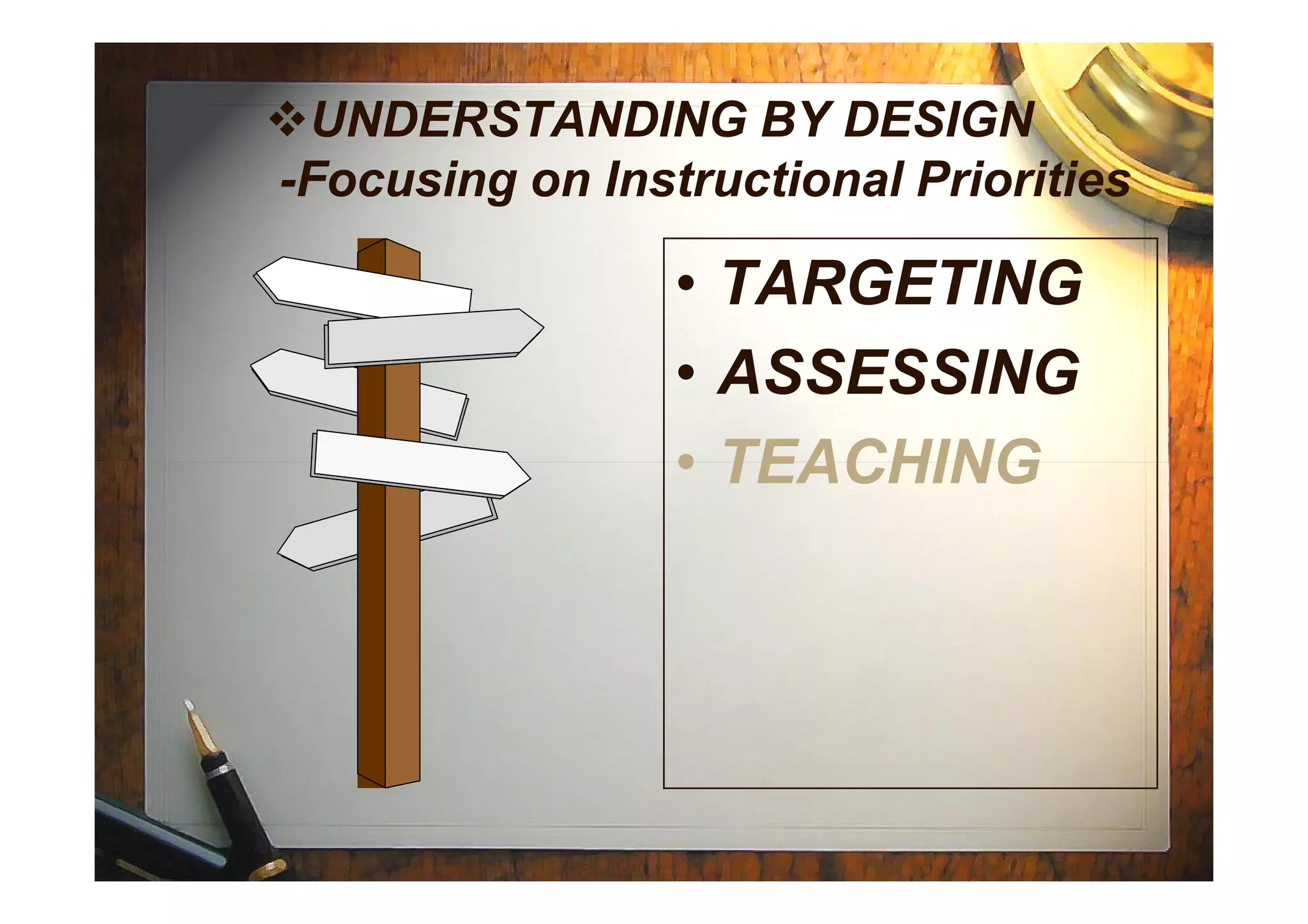 UNDERSTANDING BY DESIGN
-Focusing on Instructional Priorities
• TARGETING
• ASSESSING
• TEACHING• TEACHING
 