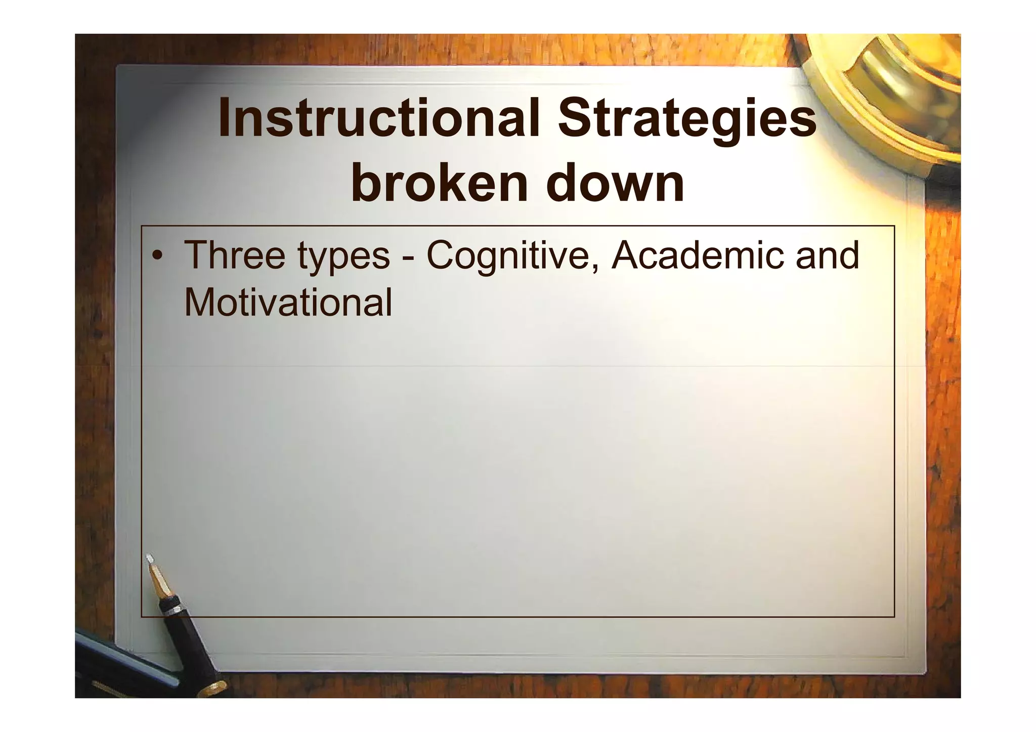 Instructional Strategies
broken down
• Three types - Cognitive, Academic and
Motivational
 