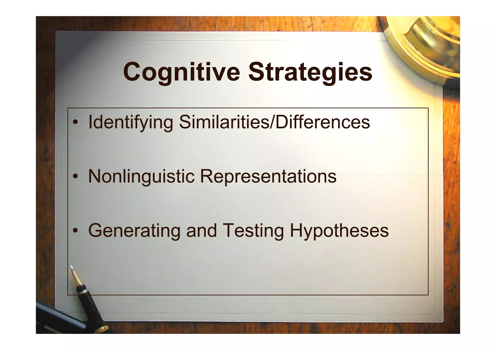 Cognitive Strategies
• Identifying Similarities/Differences
• Nonlinguistic Representations• Nonlinguistic Representations
• Generating and Testing Hypotheses
 