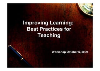 Improving Learning:
Best Practices for
TeachingTeaching
Workshop October 6, 2009
 