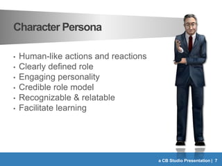 Character Persona
• Human-like actions and reactions
• Clearly defined role
• Engaging personality
• Credible role model
•...