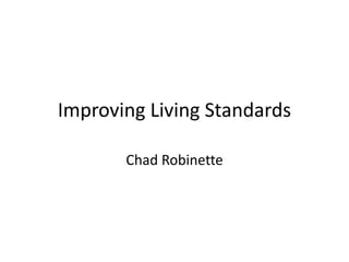 Improving Living Standards Chad Robinette 