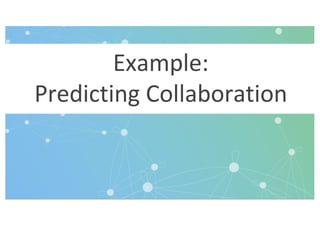 Example:
Predicting Collaboration
 