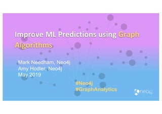 Improve ML Predictions using Graph
Algorithms
Mark Needham, Neo4j
Amy Hodler, Neo4j
May 2019
#Neo4j
#GraphAnalytics
 