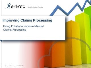 © Enkata. All Rights Reserved. CONFIDENTIAL© Enkata. All Rights Reserved. CONFIDENTIAL
Insight. Action. Results.
Improving Claims Processing
Using Enkata to Improve Manual
Claims Processing
1
 