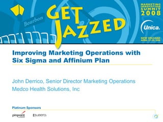 Platinum Sponsors
Improving Marketing Operations with
Six Sigma and Affinium Plan
John Derrico, Senior Director Marketing Operations
Medco Health Solutions, Inc
 