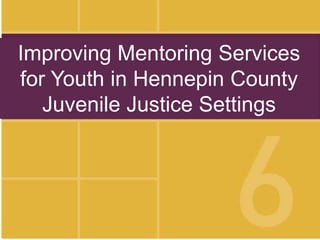 Improving Mentoring Services
for Youth in Hennepin County
Juvenile Justice Settings
 