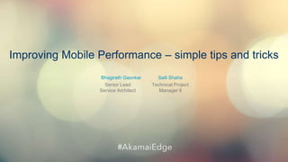 © AKAMAI - EDGE 2017
Improving Mobile Performance – simple tips and tricks
Senior Lead
Service Architect
Bhagirath Gaonkar
Technical Project
Manager ll
Saili Shaha
 