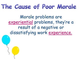 Morale problems are 
experiential problems, they’re a 
result of a negative or 
dissatisfying work experience. 
 