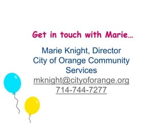 Get in touch with Marie… 
Marie Knight, Director 
City of Orange Community 
Services 
mknight@cityoforange.org 
714-744-7277 

