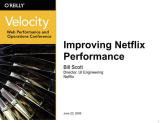 Improving Netflix
Performance
Bill Scott
Director, UI Engineering
Netflix




June 23, 2008

                           1