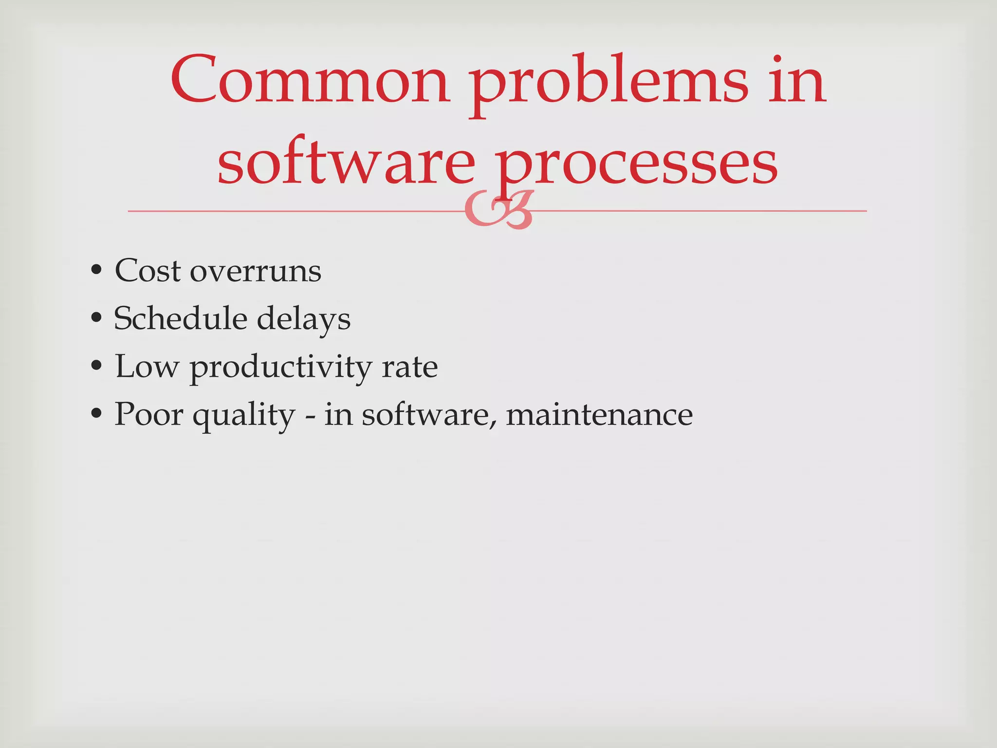 Common problems in
      software processes
                         
• Cost overruns
• Schedule delays
• Low productivity rate
• Poor quality - in software, maintenance
 